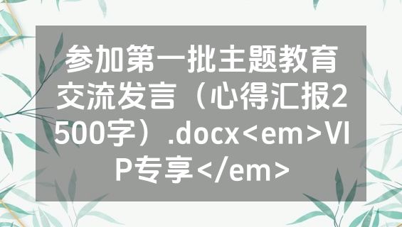 参加第一批主题教育交流发言（心得汇报2500字）.docx<em>VIP专享</em>