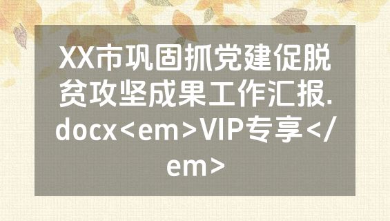 XX市巩固抓党建促脱贫攻坚成果工作汇报.docx<em>VIP专享</em>
