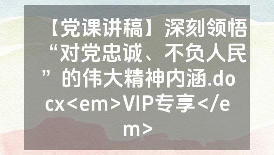 【党课讲稿】深刻领悟“对党忠诚、不负人民”的伟大精神内涵.docx<em>VIP专享</em>