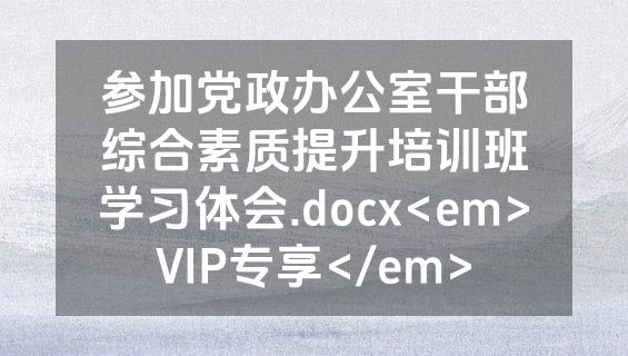 参加党政办公室干部综合素质提升培训班学习体会.docx<em>VIP专享</em>