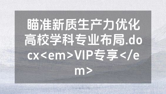 瞄准新质生产力优化高校学科专业布局.docx<em>VIP专享</em>