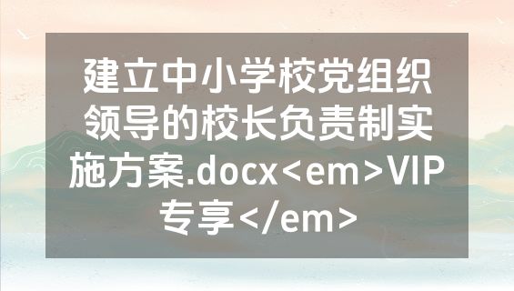 建立中小学校党组织领导的校长负责制实施方案.docx<em>VIP专享</em>