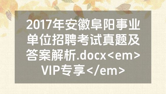 2017年安徽阜阳事业单位招聘考试真题及答案解析.docx<em>VIP专享</em>