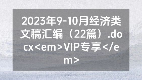 2023年9-10月经济类文稿汇编（22篇）.docx<em>VIP专享</em>