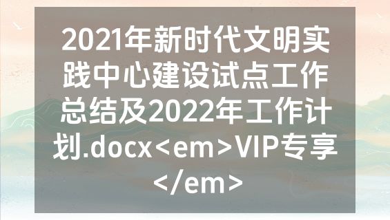 2021年新时代文明实践中心建设试点工作总结及2022年工作计划.docx<em>VIP专享</em>