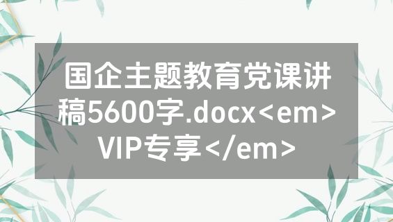 国企主题教育党课讲稿5600字.docx<em>VIP专享</em>