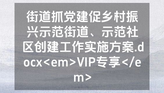 街道抓党建促乡村振兴示范街道、示范社区创建工作实施方案.docx<em>VIP专享</em>