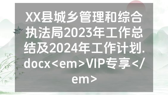 XX县城乡管理和综合执法局2023年工作总结及2024年工作计划.docx<em>VIP专享</em>