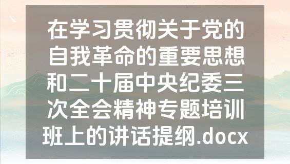 在学习贯彻关于党的自我革命的重要思想和二十届中央纪委三次全会精神专题培训班上的讲话提纲.docx