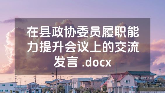 在县政协委员履职能力提升会议上的交流发言 .docx