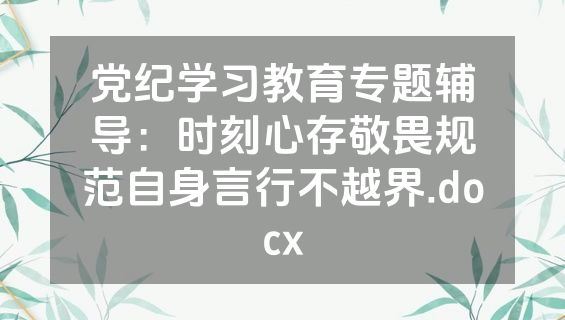 党纪学习教育专题辅导：时刻心存敬畏规范自身言行不越界.docx