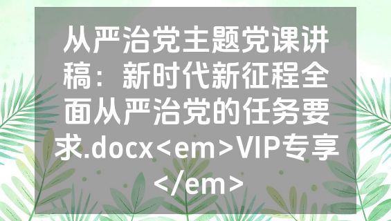 从严治党主题党课讲稿：新时代新征程全面从严治党的任务要求.docx<em>VIP专享</em>
