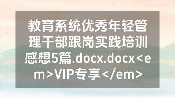 教育系统优秀年轻管理干部跟岗实践培训感想5篇.docx.docx<em>VIP专享</em>