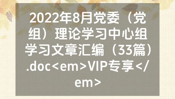 2022年8月党委（党组）理论学习中心组学习文章汇编（33篇）.doc<em>VIP专享</em>
