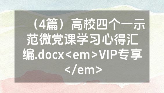 （4篇）高校四个一示范微党课学习心得汇编.docx<em>VIP专享</em>