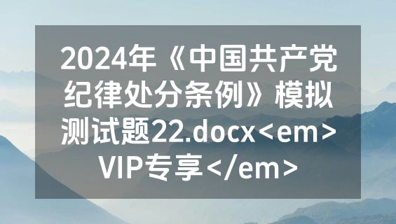 2024年《中国共产党纪律处分条例》模拟测试题22.docx<em>VIP专享</em>