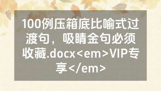 100例压箱底比喻式过渡句，吸睛金句必须收藏.docx<em>VIP专享</em>