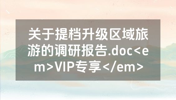 关于提档升级区域旅游的调研报告.doc<em>VIP专享</em>