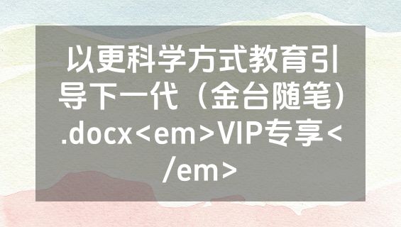 以更科学方式教育引导下一代（金台随笔）.docx<em>VIP专享</em>