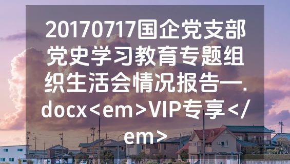 20170717国企党支部党史学习教育专题组织生活会情况报告—.docx<em>VIP专享</em>