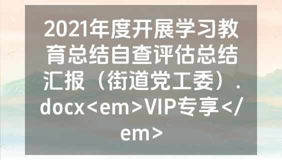 2021年度开展学习教育总结自查评估总结汇报（街道党工委）.docx<em>VIP专享</em>