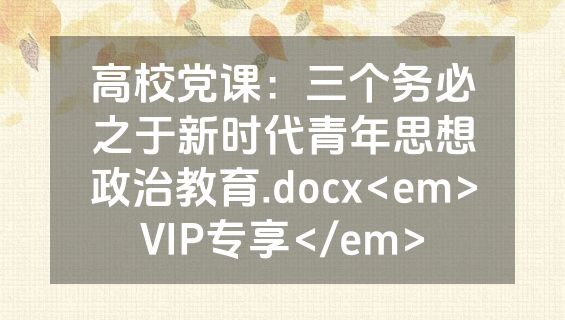 高校党课：三个务必之于新时代青年思想政治教育.docx<em>VIP专享</em>