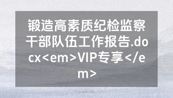 锻造高素质纪检监察干部队伍工作报告.docx<em>VIP专享</em>