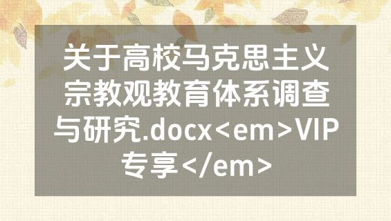关于高校马克思主义宗教观教育体系调查与研究.docx<em>VIP专享</em>