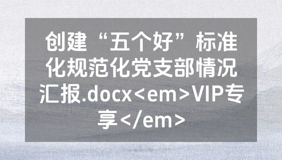 创建“五个好”标准化规范化党支部情况汇报.docx<em>VIP专享</em>