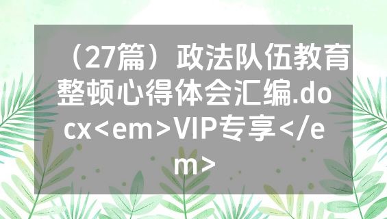 （27篇）政法队伍教育整顿心得体会汇编.docx<em>VIP专享</em>