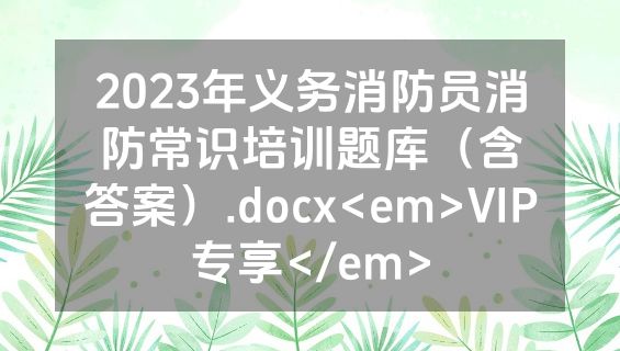 2023年义务消防员消防常识培训题库（含答案）.docx<em>VIP专享</em>