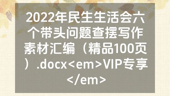 2022年民生生活会六个带头问题查摆写作素材汇编（精品100页）.docx<em>VIP专享</em>