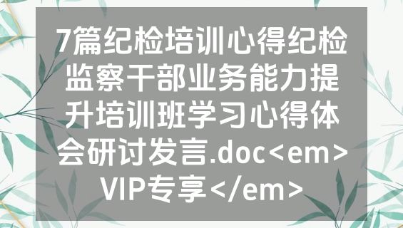 7篇纪检培训心得纪检监察干部业务能力提升培训班学习心得体会研讨发言.doc<em>VIP专享</em>