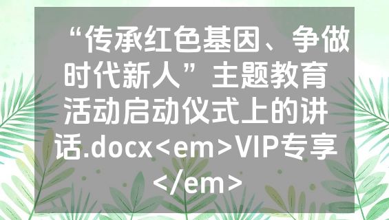 “传承红色基因、争做时代新人”主题教育活动启动仪式上的讲话.docx<em>VIP专享</em>
