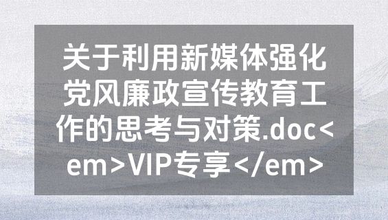 关于利用新媒体强化党风廉政宣传教育工作的思考与对策.doc<em>VIP专享</em>