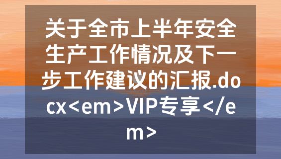 关于全市上半年安全生产工作情况及下一步工作建议的汇报.docx<em>VIP专享</em>