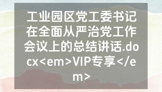工业园区党工委书记在全面从严治党工作会议上的总结讲话.docx<em>VIP专享</em>