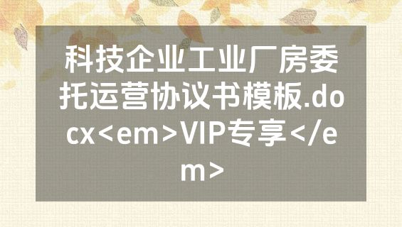 科技企业工业厂房委托运营协议书模板.docx<em>VIP专享</em>
