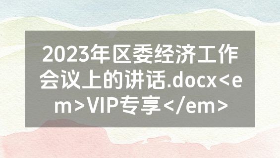 2023年区委经济工作会议上的讲话.docx<em>VIP专享</em>