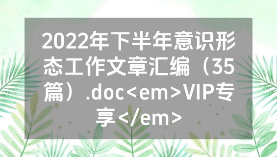 2022年下半年意识形态工作文章汇编（35篇）.doc<em>VIP专享</em>