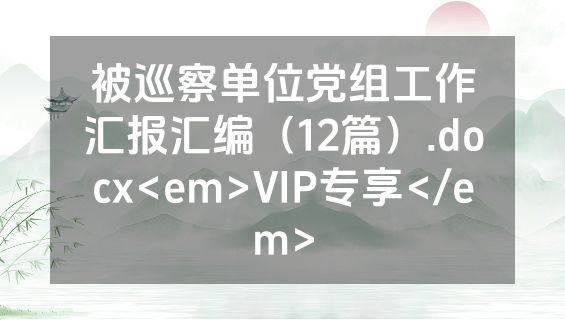 被巡察单位党组工作汇报汇编（12篇）.docx<em>VIP专享</em>