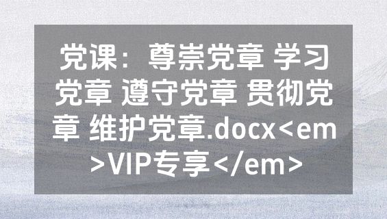 党课：尊崇党章 学习党章 遵守党章 贯彻党章 维护党章.docx<em>VIP专享</em>