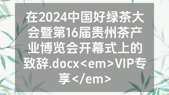 在2024中国好绿茶大会暨第16届贵州茶产业博览会开幕式上的致辞.docx<em>VIP专享</em>