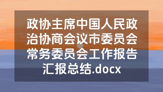 政协主席中国人民政治协商会议市委员会常务委员会工作报告汇报总结.docx