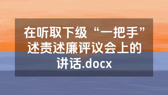 在听取下级“一把手”述责述廉评议会上的讲话.docx