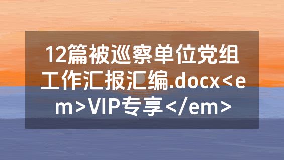 12篇被巡察单位党组工作汇报汇编.docx<em>VIP专享</em>
