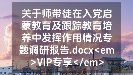 关于师带徒在入党启蒙教育及跟踪教育培养中发挥作用情况专题调研报告.docx<em>VIP专享</em>