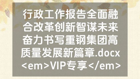 行政工作报告全面融合改革创新智谋未来奋力书写重钢集团高质量发展新篇章.docx<em>VIP专享</em>