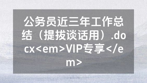 公务员近三年工作总结（提拔谈话用）.docx<em>VIP专享</em>