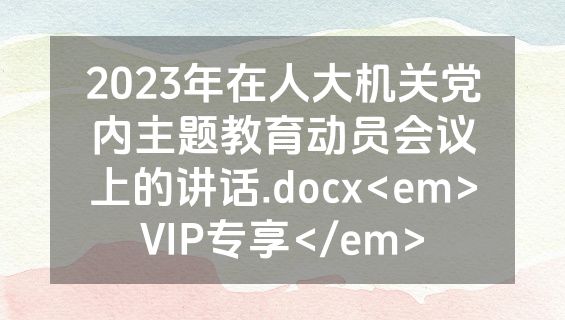 2023年在人大机关党内主题教育动员会议上的讲话.docx<em>VIP专享</em>